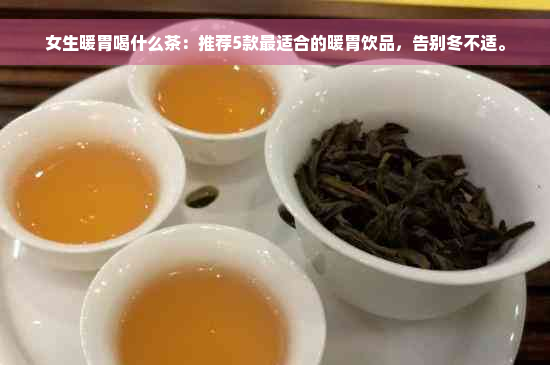 女生暖胃喝什么茶：推荐5款最适合的暖胃饮品，告别冬不适。