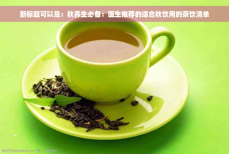 新标题可以是：秋养生必备：医生推荐的适合秋饮用的茶饮清单
