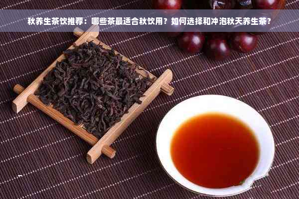 秋养生茶饮推荐：哪些茶最适合秋饮用？如何选择和冲泡秋天养生茶？