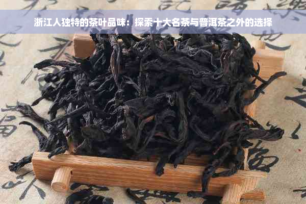 浙江人独特的茶叶品味：探索十大名茶与普洱茶之外的选择