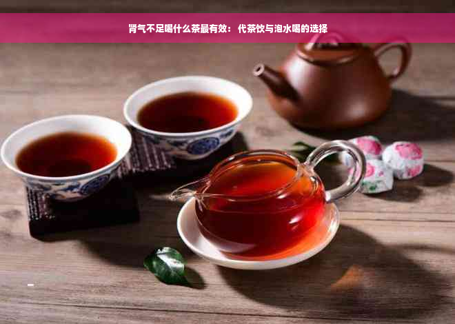 肾气不足喝什么茶最有效： 代茶饮与泡水喝的选择