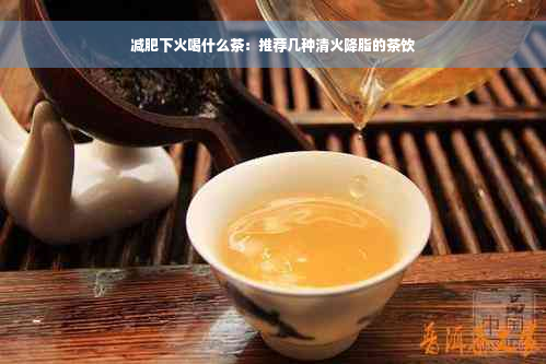 减肥下火喝什么茶：推荐几种清火降脂的茶饮
