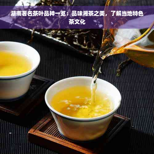 湖南著名茶叶品种一览：品味湘茶之美，了解当地特色茶文化