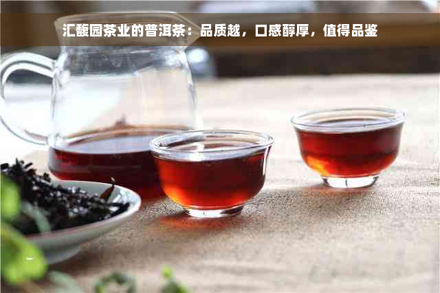 汇馥园茶业的普洱茶：品质越，口感醇厚，值得品鉴
