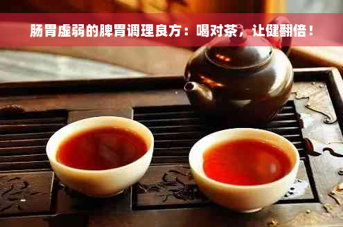 肠胃虚弱的脾胃调理良方：喝对茶，让健翻倍！