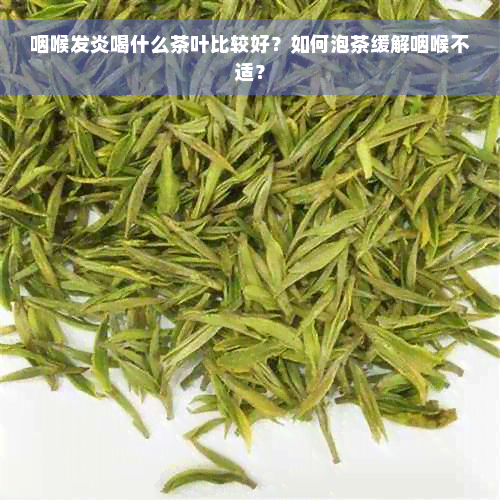 咽喉发炎喝什么茶叶比较好？如何泡茶缓解咽喉不适？