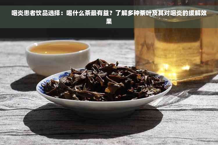 咽炎患者饮品选择：喝什么茶最有益？了解多种茶叶及其对咽炎的缓解效果