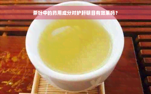 茶叶中的药用成分对护肝明目有效果吗？