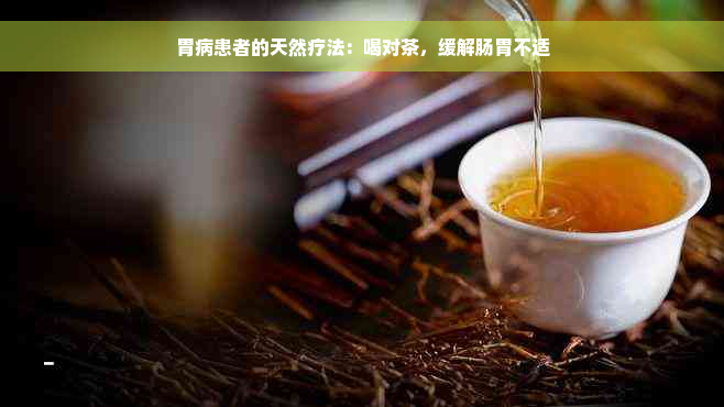 胃病患者的天然疗法：喝对茶，缓解肠胃不适