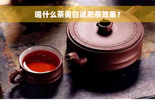 喝什么茶美白减肥茶效果？