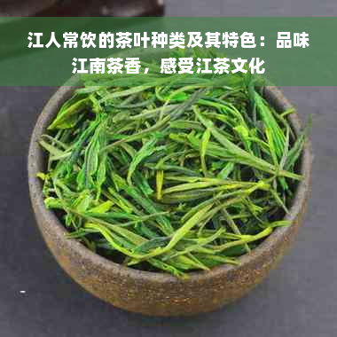 江人常饮的茶叶种类及其特色：品味江南茶香，感受江茶文化