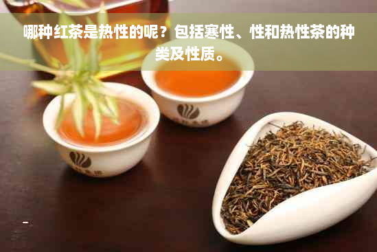哪种红茶是热性的呢？包括寒性、性和热性茶的种类及性质。