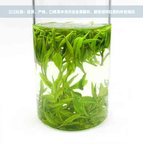 三江红茶：品质、产地、口感及冲泡方法全面解析，解答你对红茶的所有疑问
