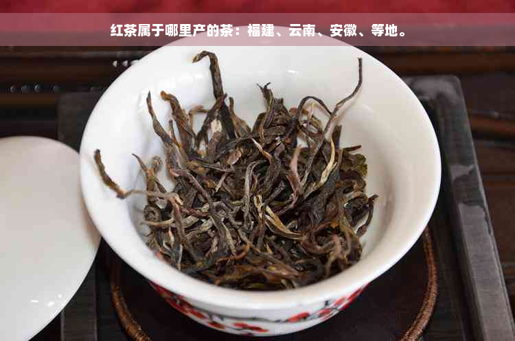 红茶属于哪里产的茶：福建、云南、安徽、等地。
