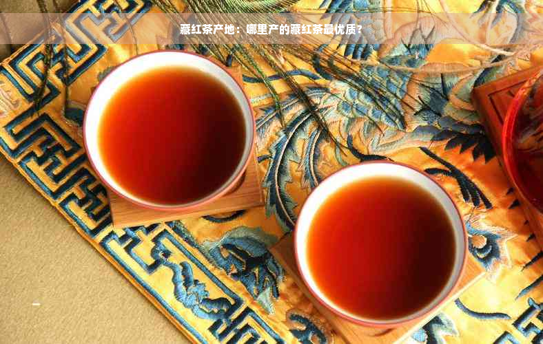 藏红茶产地：哪里产的藏红茶更优质？