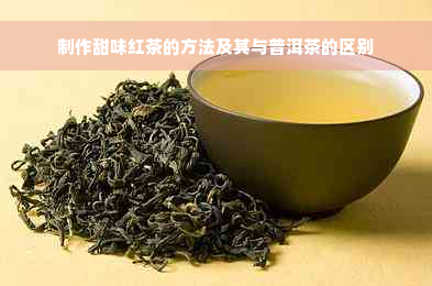 制作甜味红茶的方法及其与普洱茶的区别