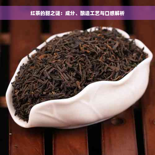 红茶的甜之谜：成分、酿造工艺与口感解析