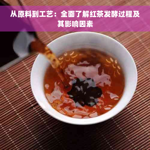 从原料到工艺：全面了解红茶发酵过程及其影响因素