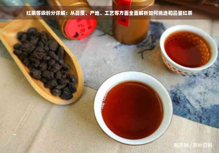 红茶等级划分详解：从品质、产地、工艺等方面全面解析如何挑选和品鉴红茶