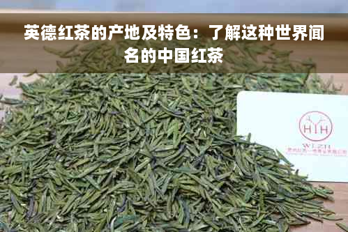 英德红茶的产地及特色：了解这种世界闻名的中国红茶