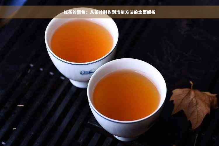 红茶的黑色：从茶叶制作到泡制方法的全面解析