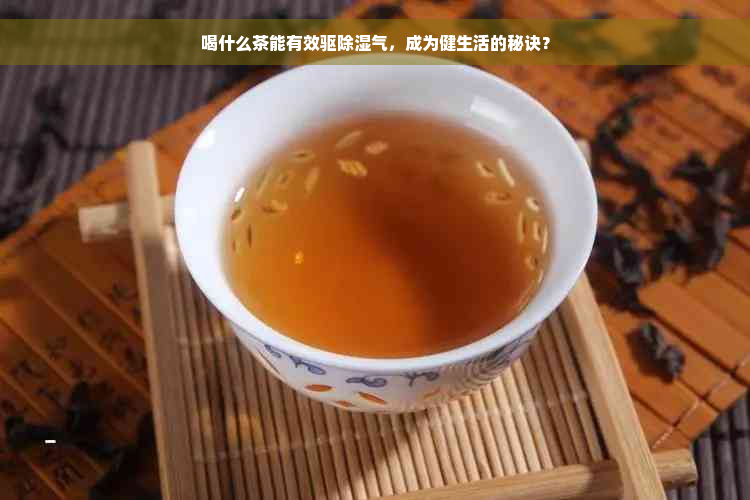喝什么茶能有效驱除湿气，成为健生活的秘诀？