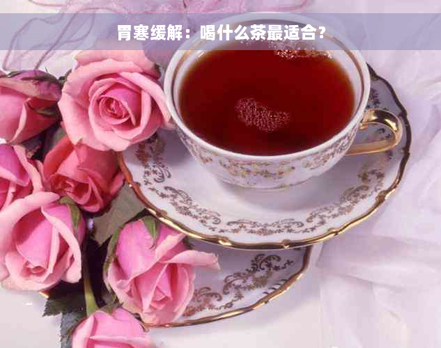 胃寒缓解：喝什么茶最适合？