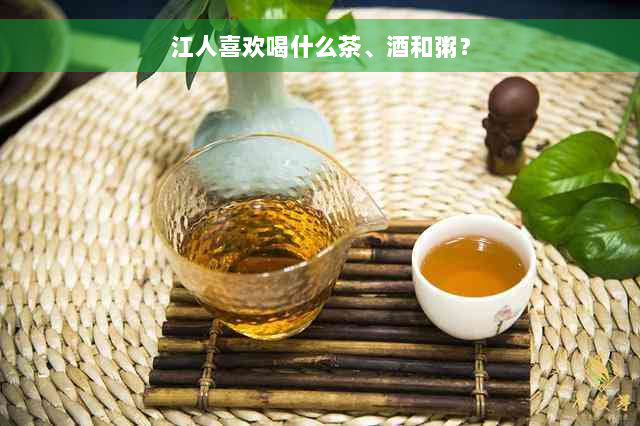 江人喜欢喝什么茶、酒和粥？