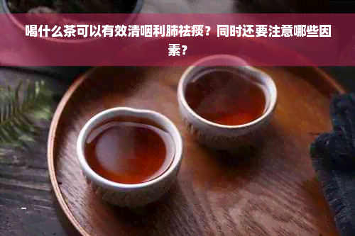 喝什么茶可以有效清咽利肺祛痰？同时还要注意哪些因素？