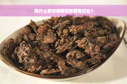 喝什么茶对咽喉和肺部有好处？