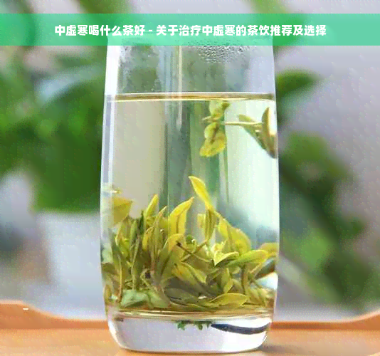 中虚寒喝什么茶好 - 关于治疗中虚寒的茶饮推荐及选择