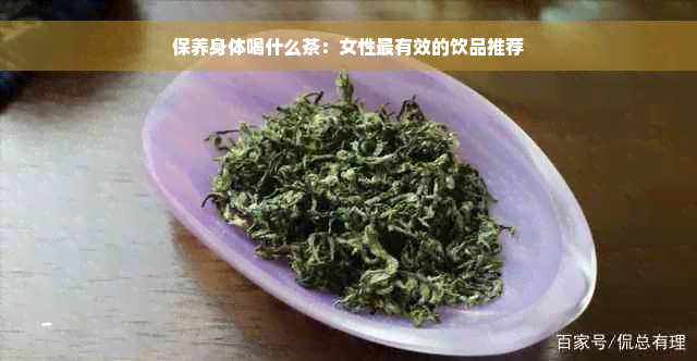 保养身体喝什么茶：女性最有效的饮品推荐