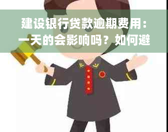 建设银行贷款逾期费用：一天的会影响吗？如何避免逾期费用？