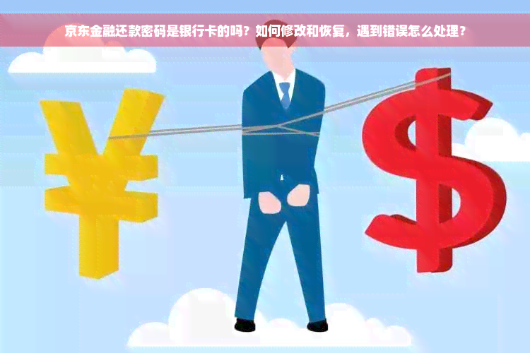 京东金融还款密码是银行卡的吗？如何修改和恢复，遇到错误怎么处理？