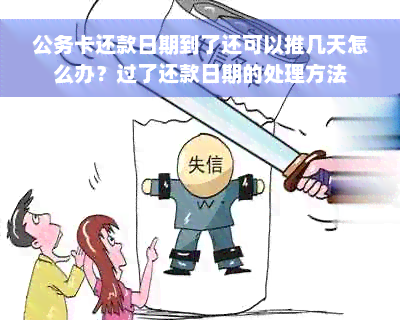 公务卡还款日期到了还可以推几天怎么办？过了还款日期的处理方法