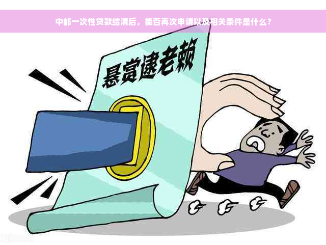 中邮一次性贷款结清后，能否再次申请以及相关条件是什么？