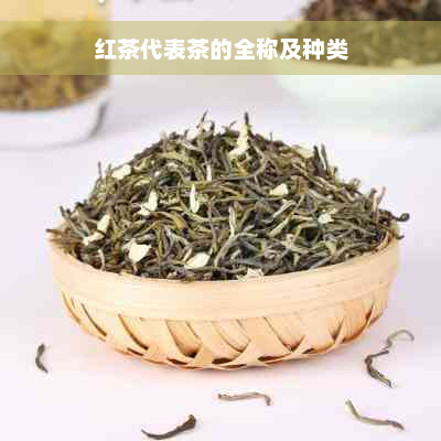 红茶代表茶的全称及种类