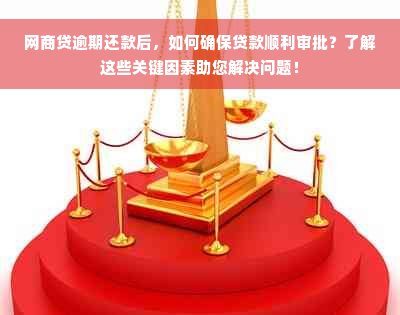 网商贷逾期还款后，如何确保贷款顺利审批？了解这些关键因素助您解决问题！