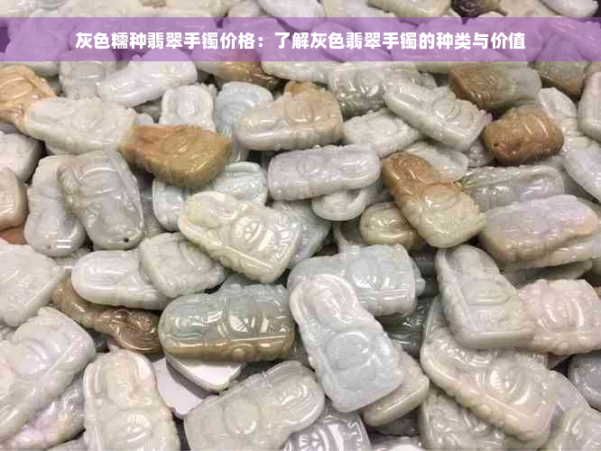 灰色糯种翡翠手镯价格：了解灰色翡翠手镯的种类与价值