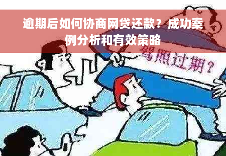 逾期后如何协商网贷还款？成功案例分析和有效策略