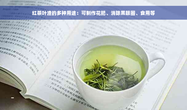 红茶叶渣的多种用途：可制作花肥、消除黑眼圈、食用等