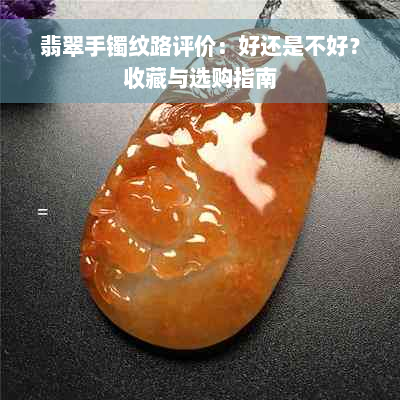 翡翠手镯纹路评价：好还是不好？收藏与选购指南