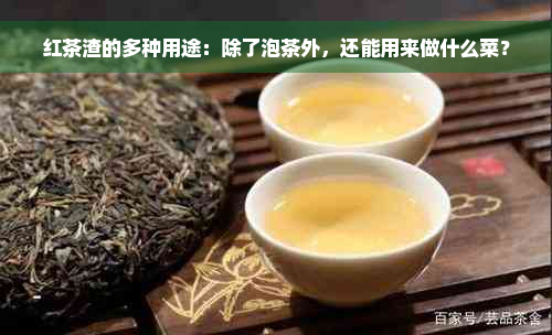 红茶渣的多种用途：除了泡茶外，还能用来做什么菜？