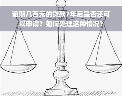 逾期几百元的贷款7年后是否还可以申请？如何处理这种情况？