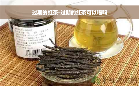 过期的红茶-过期的红茶可以喝吗