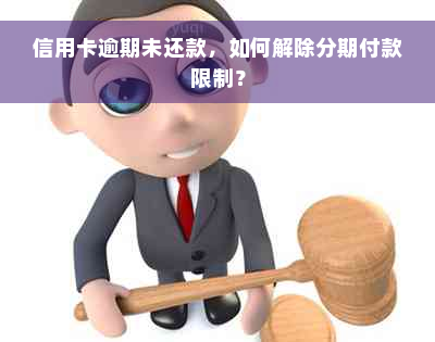 信用卡逾期未还款，如何解除分期付款限制？