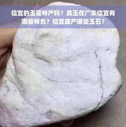 信宜的玉是特产吗？真玉在广东信宜有哪些特色？信宜盛产哪些玉石？