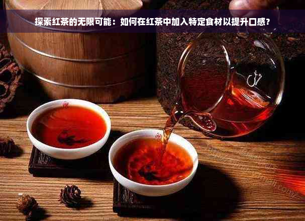 探索红茶的无限可能：如何在红茶中加入特定食材以提升口感？