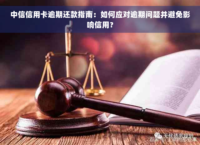 中信信用卡逾期还款指南：如何应对逾期问题并避免影响信用？