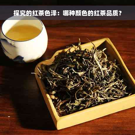 探究的红茶色泽：哪种颜色的红茶品质？